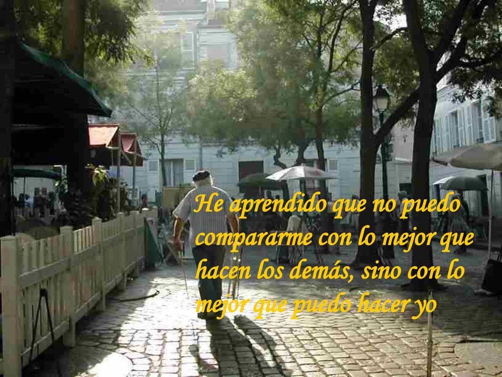 He aprendido que no puedo compararme con lo mejor que hacen los demás, sino con lo mejor que puedo hacer yo