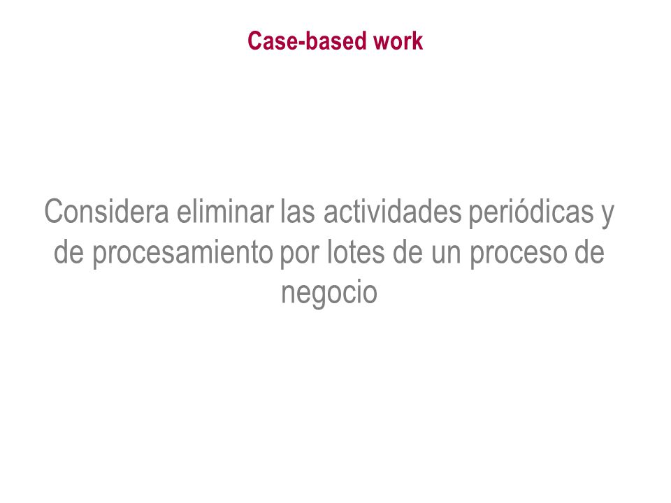 Case-based work Considera eliminar las actividades periódicas y de procesamiento por lotes de un proceso de negocio.