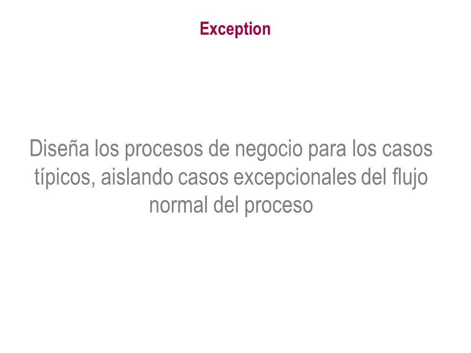 Exception Diseña los procesos de negocio para los casos típicos, aislando casos excepcionales del flujo normal del proceso.