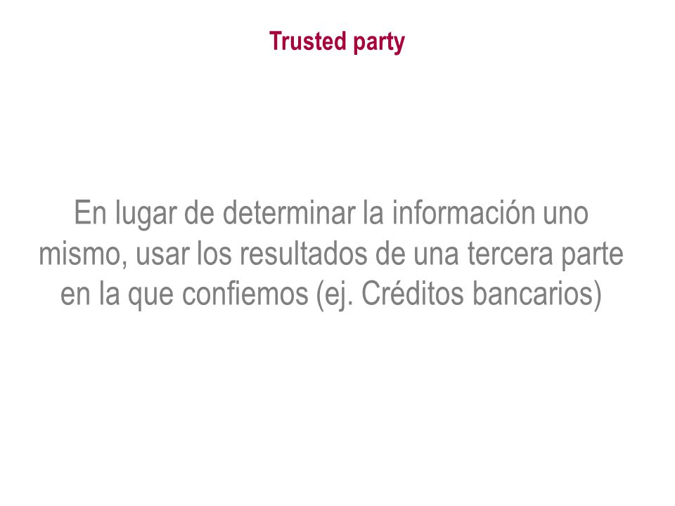Trusted party En lugar de determinar la información uno mismo, usar los resultados de una tercera parte en la que confiemos (ej.