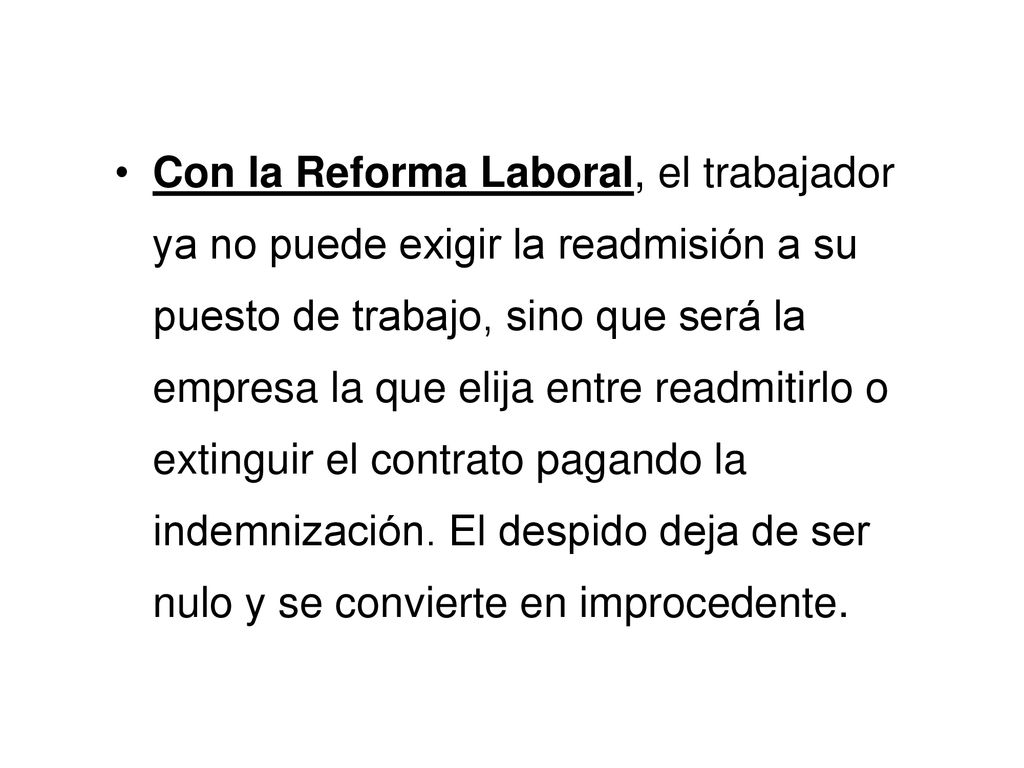 Con la Reforma Laboral, el trabajador ya no puede exigir la readmisión a su puesto de trabajo, sino que será la empresa la que elija entre readmitirlo o extinguir el contrato pagando la indemnización.