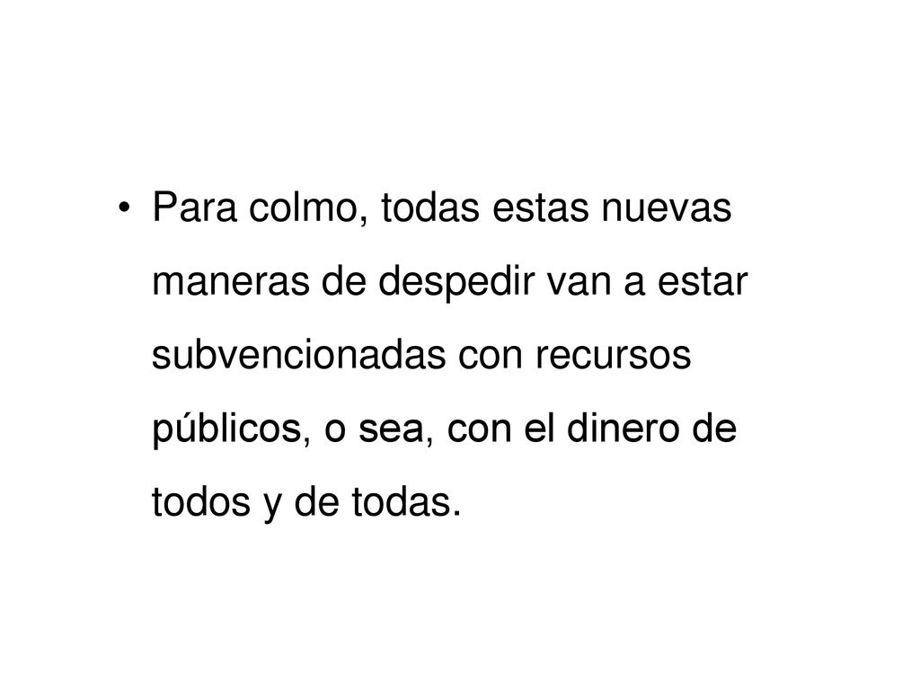 Para colmo, todas estas nuevas maneras de despedir van a estar subvencionadas con recursos públicos, o sea, con el dinero de todos y de todas.
