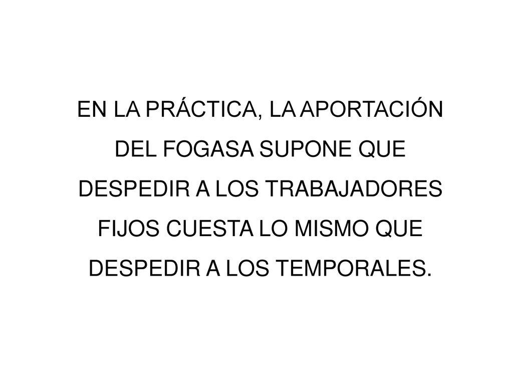 EN LA PRÁCTICA, LA APORTACIÓN DEL FOGASA SUPONE QUE DESPEDIR A LOS TRABAJADORES FIJOS CUESTA LO MISMO QUE DESPEDIR A LOS TEMPORALES.
