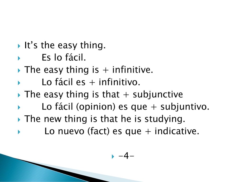 It’s the easy thing. Es lo fácil. The easy thing is + infinitive. Lo fácil es + infinitivo. The easy thing is that + subjunctive.