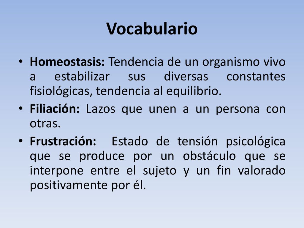 Vocabulario Homeostasis: Tendencia de un organismo vivo a estabilizar sus diversas constantes fisiológicas, tendencia al equilibrio.