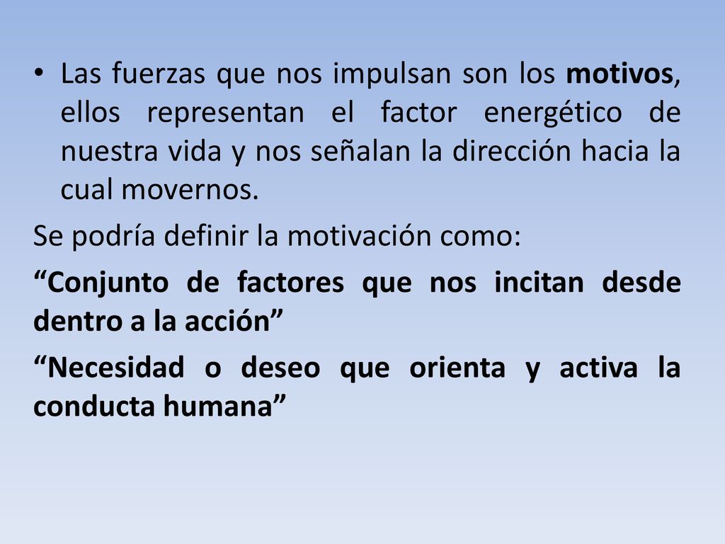 Las fuerzas que nos impulsan son los motivos, ellos representan el factor energético de nuestra vida y nos señalan la dirección hacia la cual movernos.