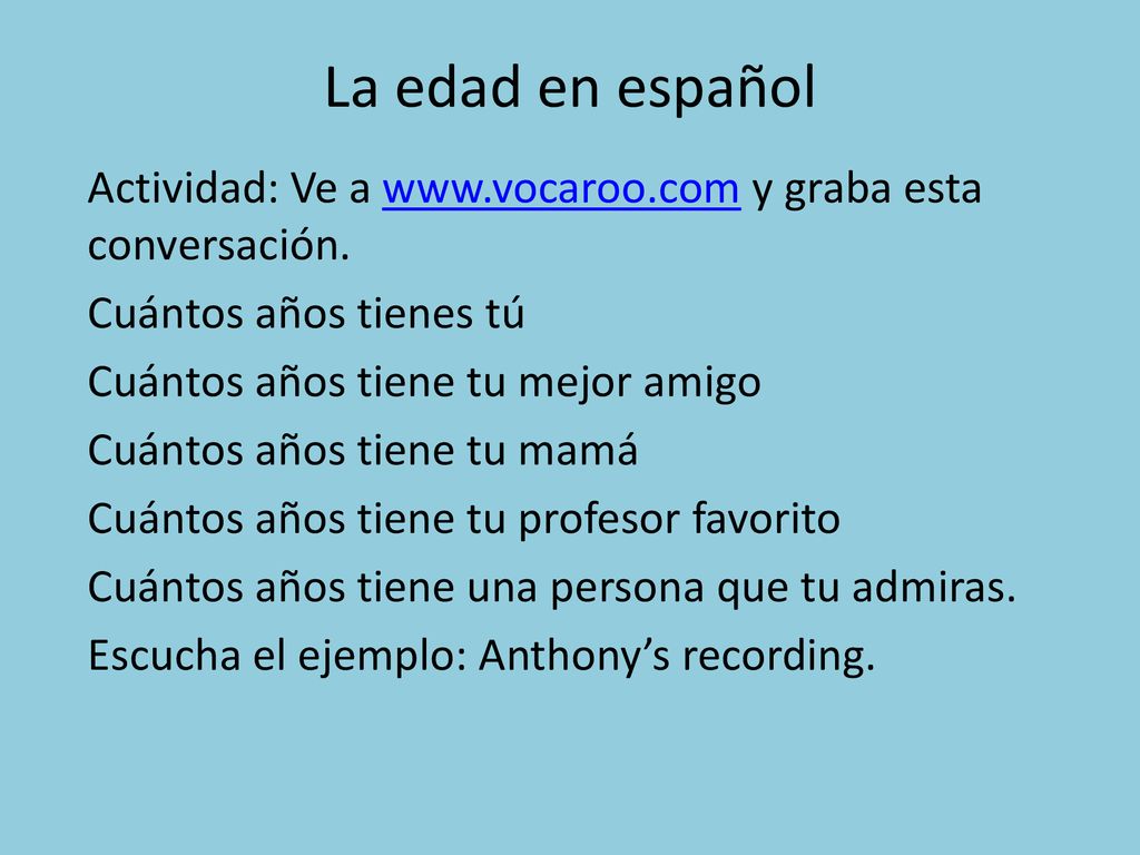 La edad en español Actividad: Ve a   y graba esta conversación. Cuántos años tienes tú.