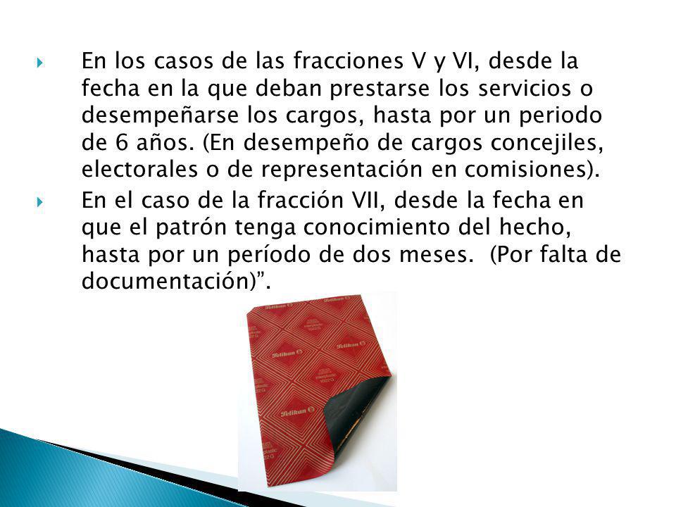 En los casos de las fracciones V y VI, desde la fecha en la que deban prestarse los servicios o desempeñarse los cargos, hasta por un periodo de 6 años. (En desempeño de cargos concejiles, electorales o de representación en comisiones).