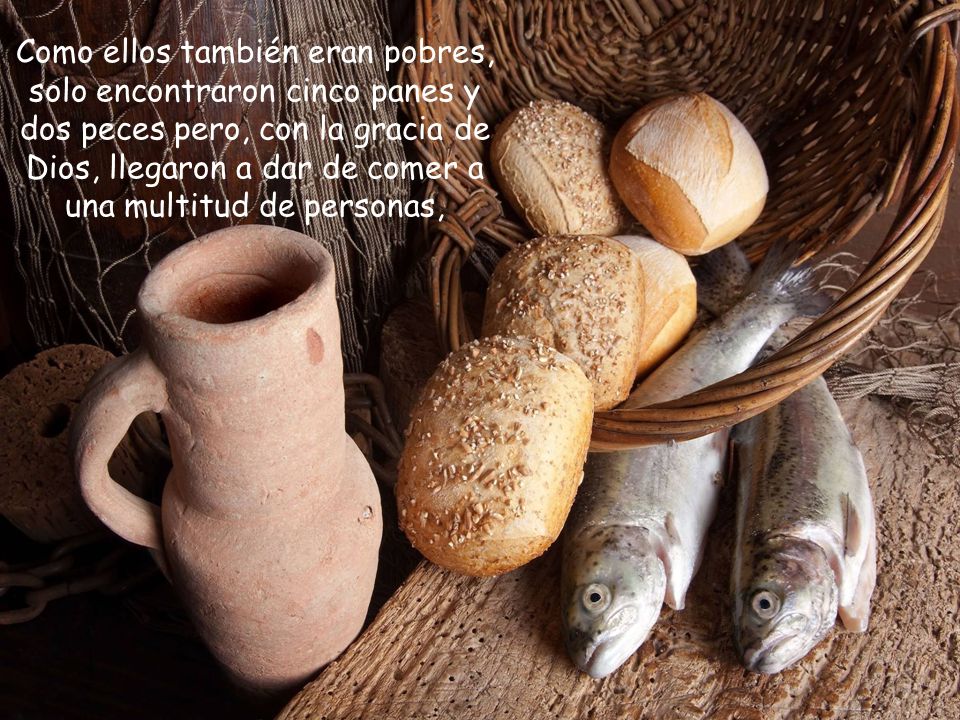 Como ellos también eran pobres, solo encontraron cinco panes y dos peces pero, con la gracia de Dios, llegaron a dar de comer a una multitud de personas,