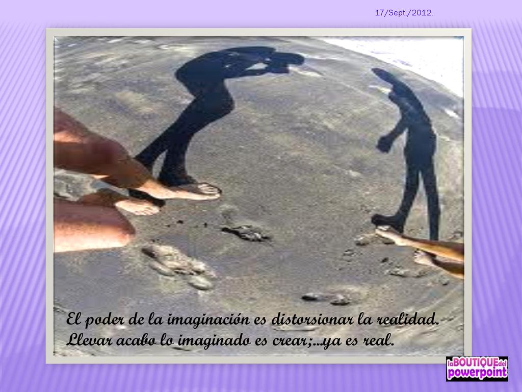 17/Sept./2012. El poder de la imaginación es distorsionar la realidad.