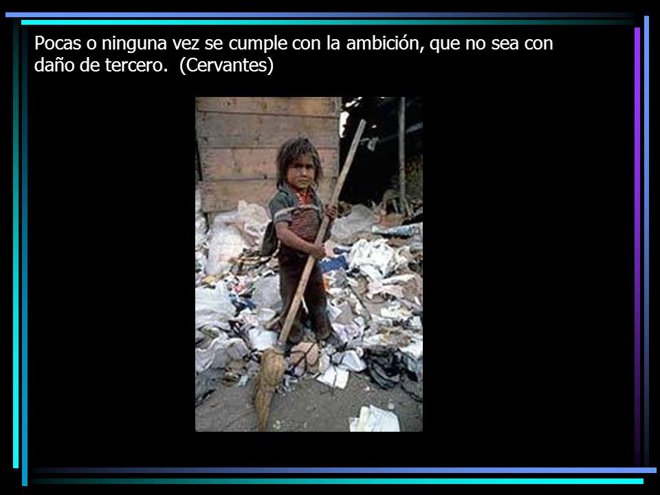 Pocas o ninguna vez se cumple con la ambición, que no sea con daño de tercero. (Cervantes)