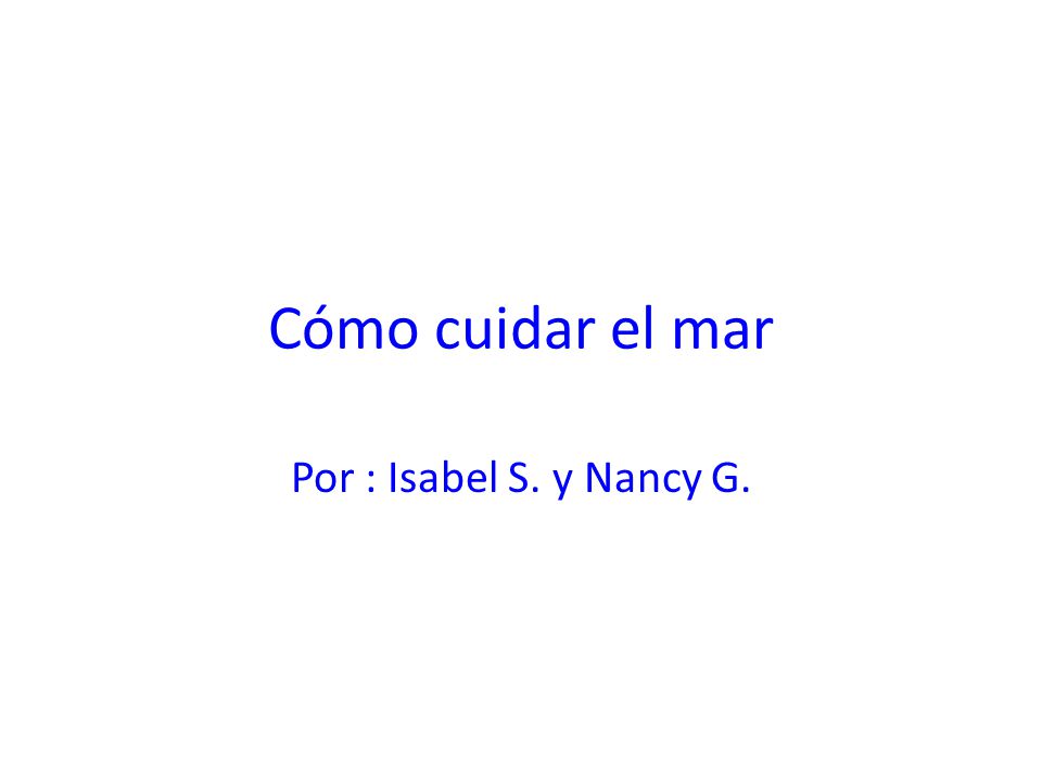 Cómo cuidar el mar Por : Isabel S. y Nancy G.