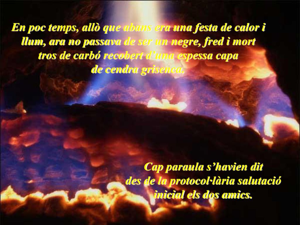 En poc temps, allò que abans era una festa de calor i llum, ara no passava de ser un negre, fred i mort tros de carbó recobert d’una espessa capa de cendra grisenca.