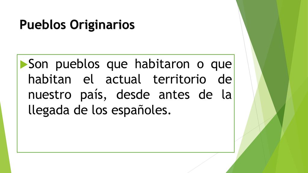 Pueblos Originarios Son pueblos que habitaron o que habitan el actual territorio de nuestro país, desde antes de la llegada de los españoles.