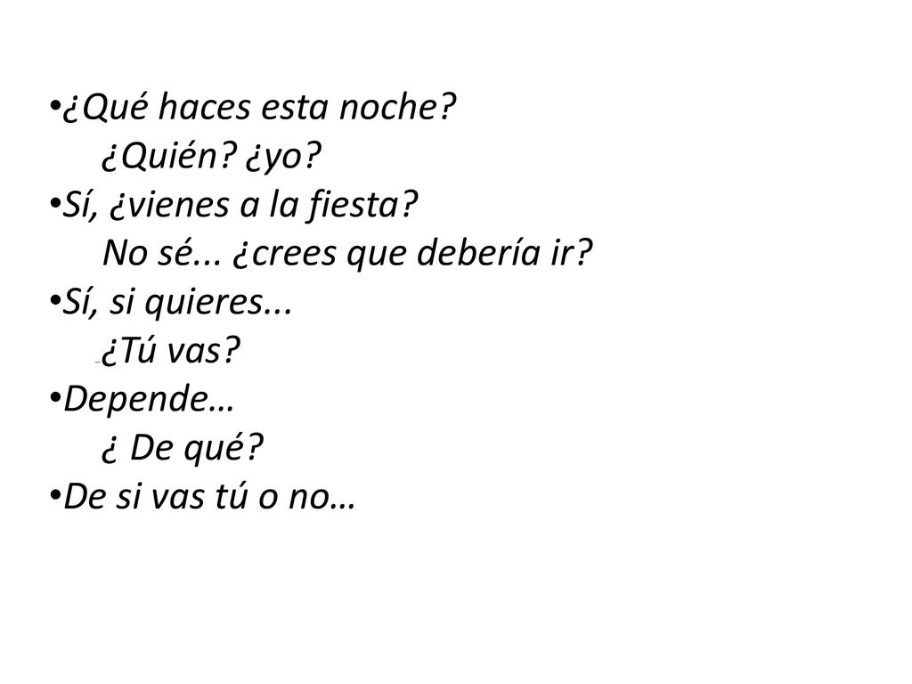 ¿Qué haces esta noche ¿Quién ¿yo Sí, ¿vienes a la fiesta No sé... ¿crees que debería ir Sí, si quieres...