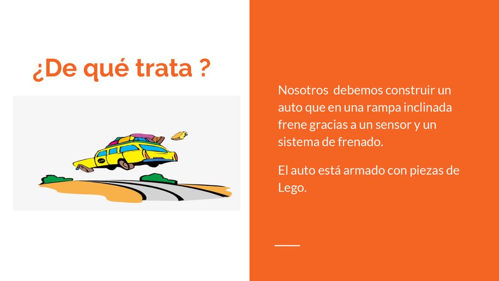Nosotros debemos construir un auto que en una rampa inclinada frene gracias a un sensor y un sistema de frenado.