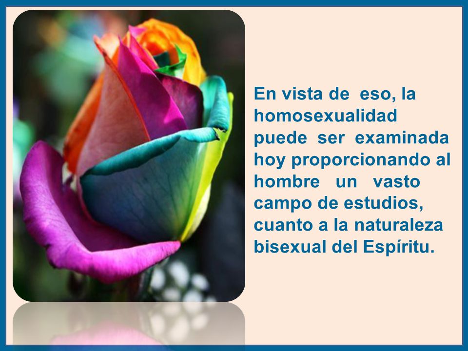 En vista de eso, la homosexualidad puede ser examinada hoy proporcionando al hombre un vasto campo de estudios, cuanto a la naturaleza bisexual del Espíritu.