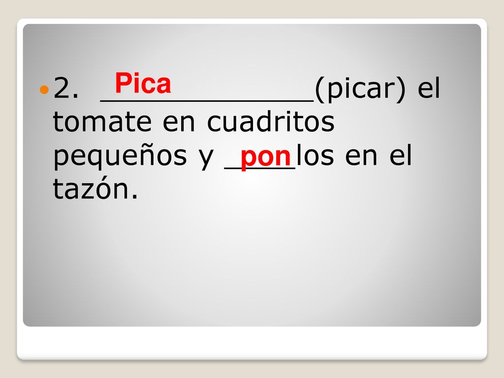 2. ____________(picar) el tomate en cuadritos pequeños y ____los en el tazón.