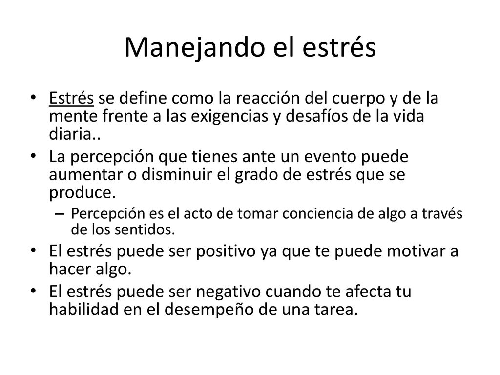 Manejando el estrés Estrés se define como la reacción del cuerpo y de la mente frente a las exigencias y desafíos de la vida diaria..