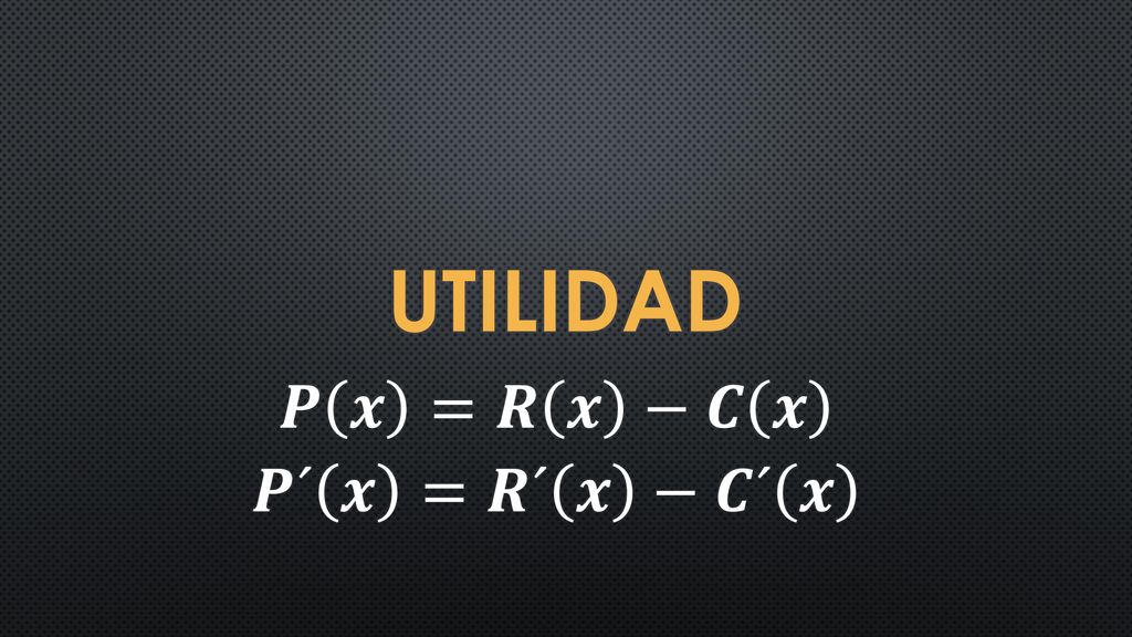 utilidad 𝑷 𝒙 =𝑹 𝒙 −𝑪 𝒙 𝑷´ 𝒙 =𝑹´ 𝒙 −𝑪´ 𝒙