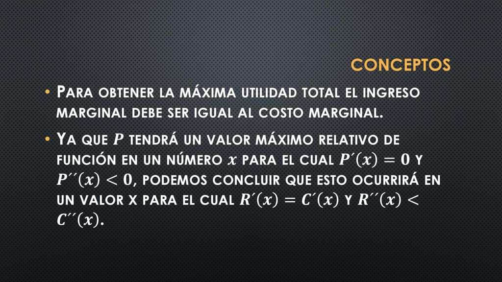 Conceptos Para obtener la máxima utilidad total el ingreso marginal debe ser igual al costo marginal.