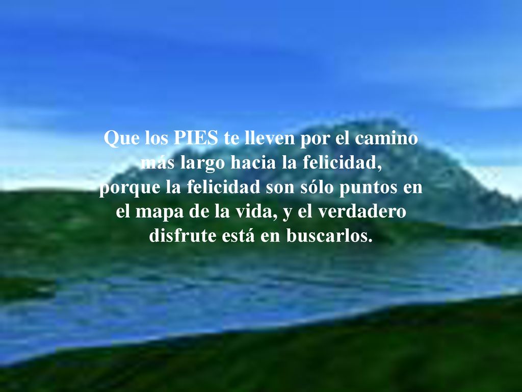 Que los PIES te lleven por el camino más largo hacia la felicidad, porque la felicidad son sólo puntos en el mapa de la vida, y el verdadero disfrute está en buscarlos.