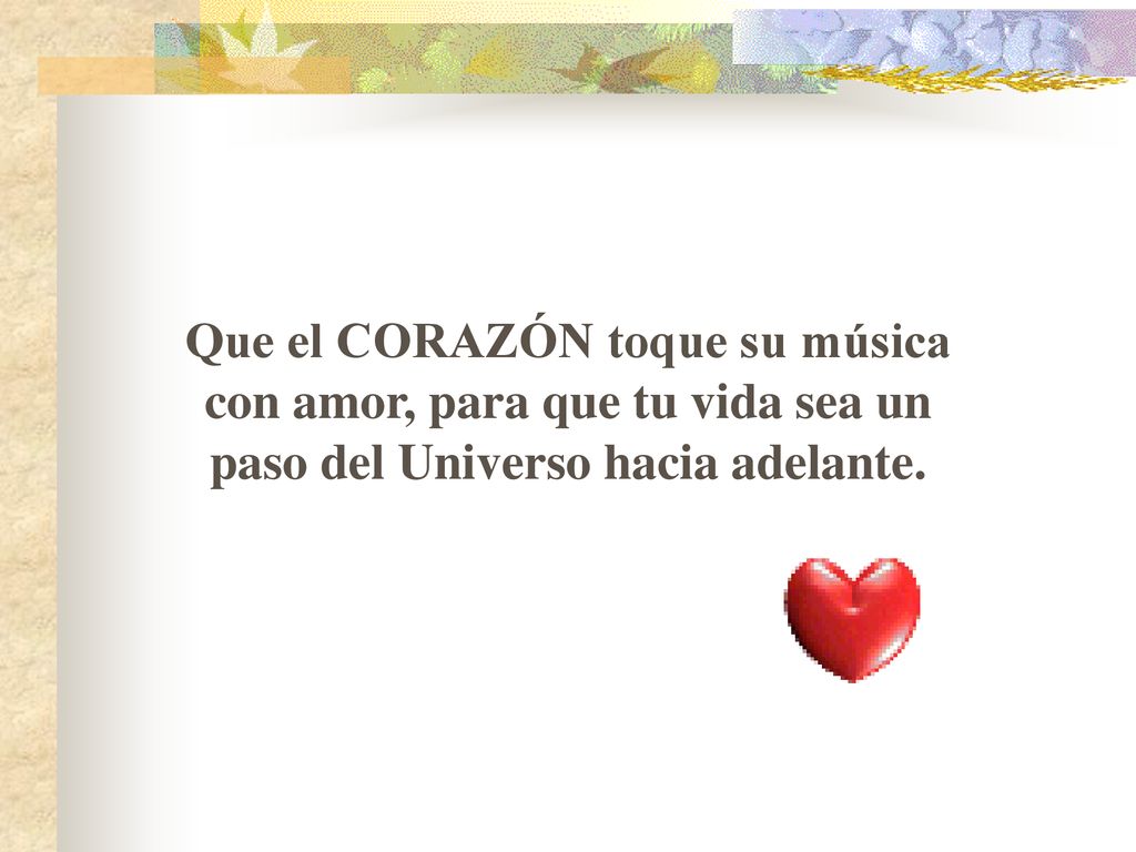 Que el CORAZÓN toque su música con amor, para que tu vida sea un paso del Universo hacia adelante.