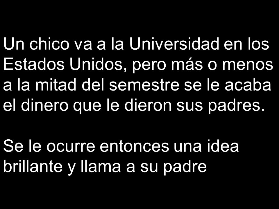 Un chico va a la Universidad en los Estados Unidos, pero más o menos a la mitad del semestre se le acaba el dinero que le dieron sus padres.