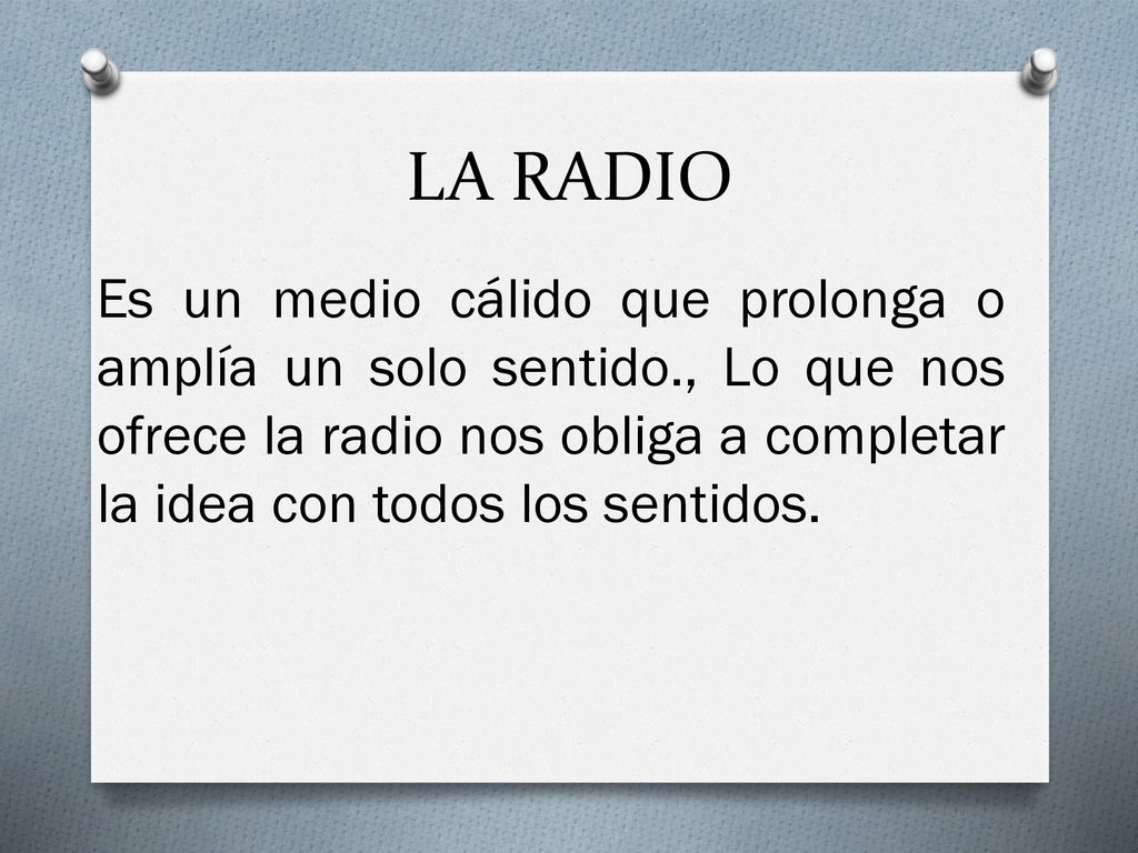 LA RADIO Es un medio cálido que prolonga o amplía un solo sentido., Lo que nos ofrece la radio nos obliga a completar la idea con todos los sentidos.