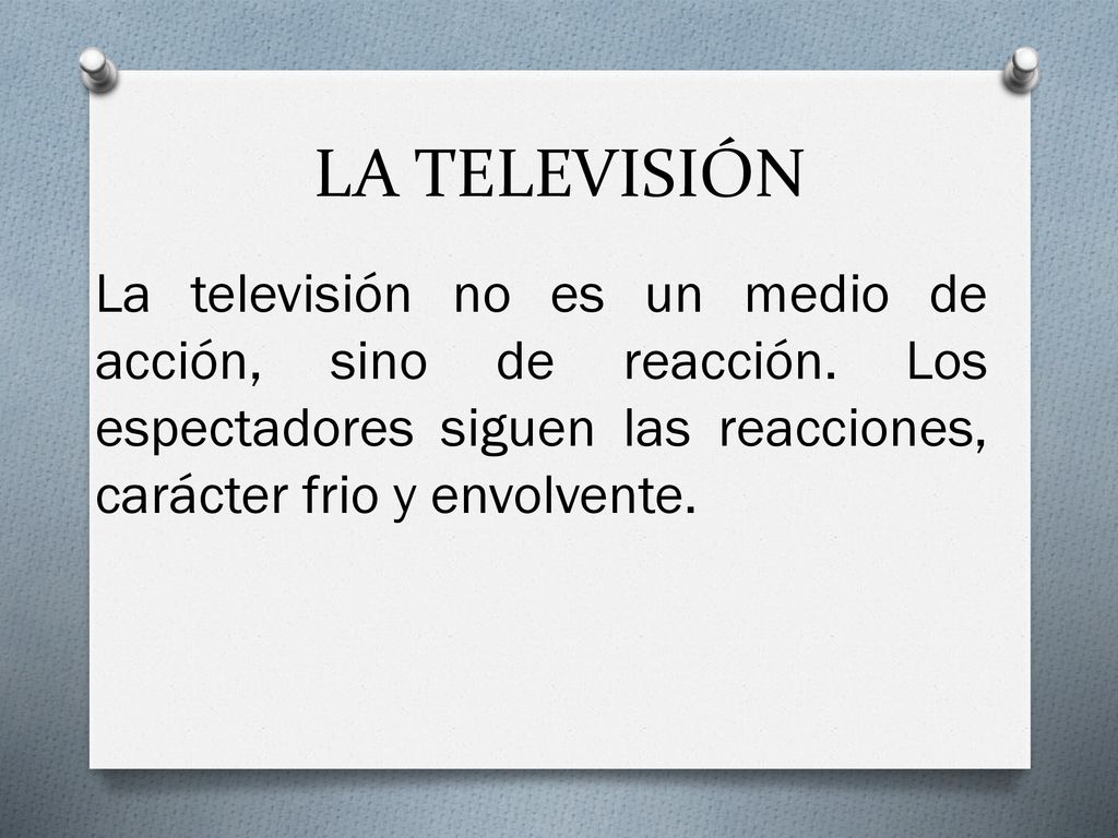 LA TELEVISIÓN La televisión no es un medio de acción, sino de reacción.