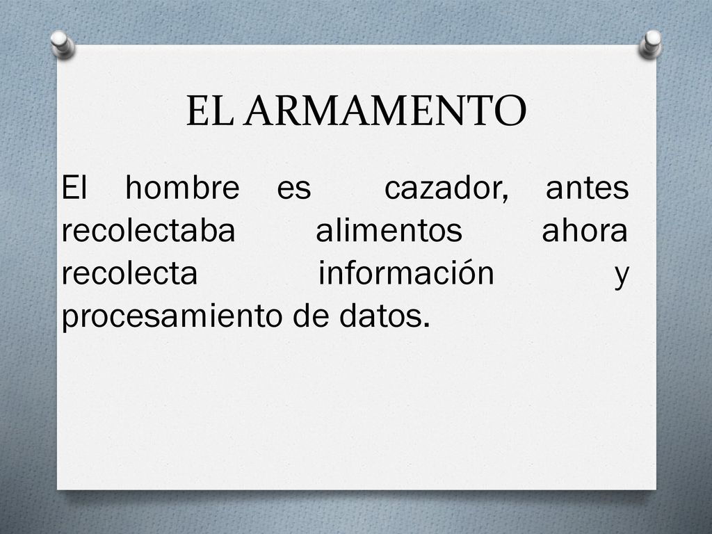 EL ARMAMENTO El hombre es cazador, antes recolectaba alimentos ahora recolecta información y procesamiento de datos.