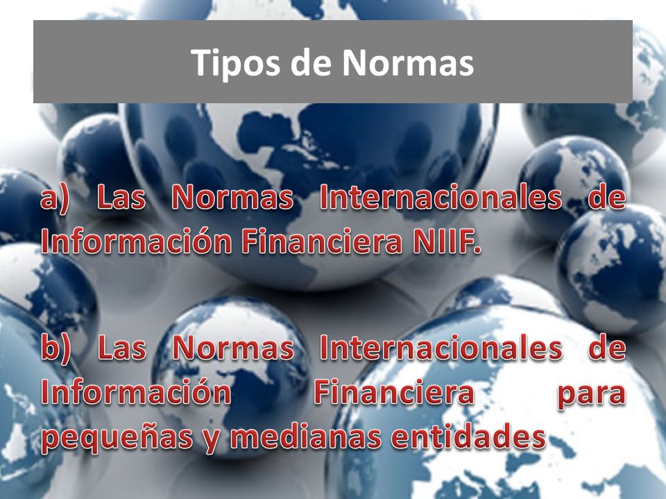 Tipos de Normas a) Las Normas Internacionales de Información Financiera NIIF.