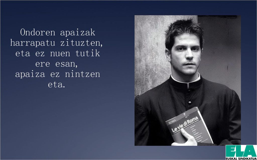 Ondoren apaizak harrapatu zituzten, eta ez nuen tutik ere esan,
