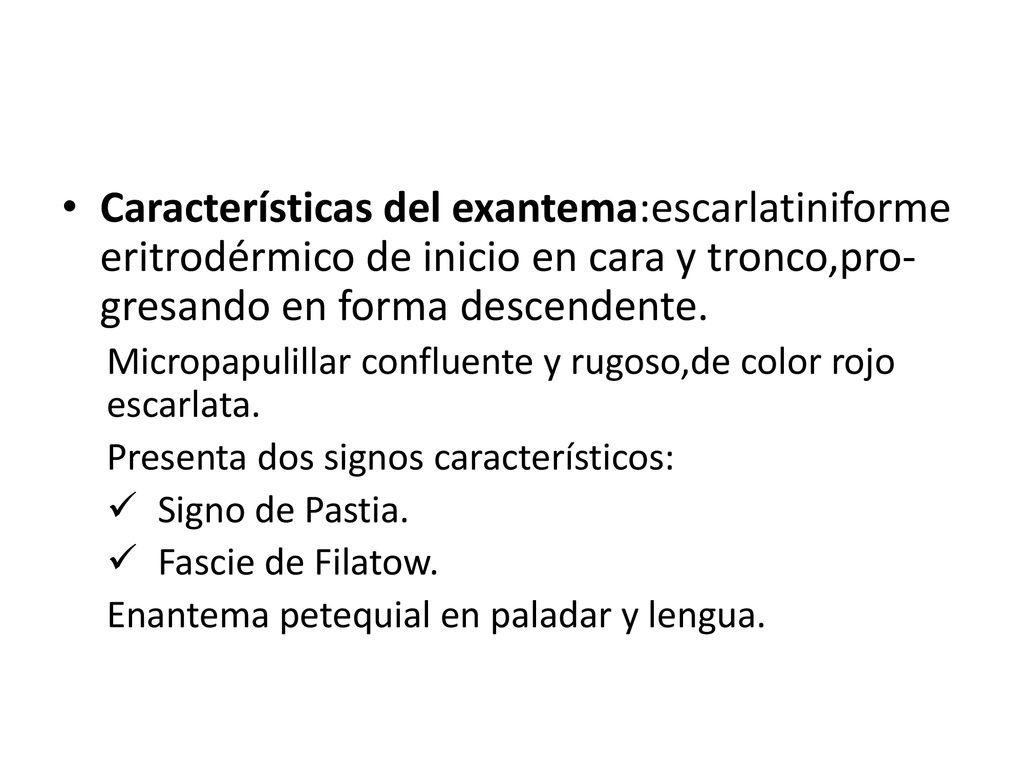 Características del exantema:escarlatiniforme eritrodérmico de inicio en cara y tronco,pro-gresando en forma descendente.