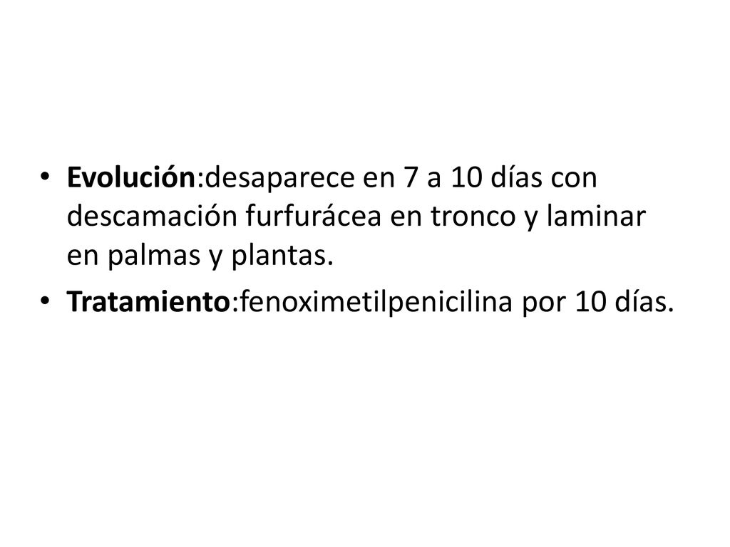Evolución:desaparece en 7 a 10 días con descamación furfurácea en tronco y laminar en palmas y plantas.