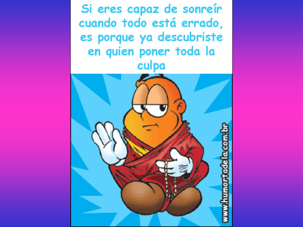 Si eres capaz de sonreír cuando todo está errado, es porque ya descubriste en quien poner toda la culpa