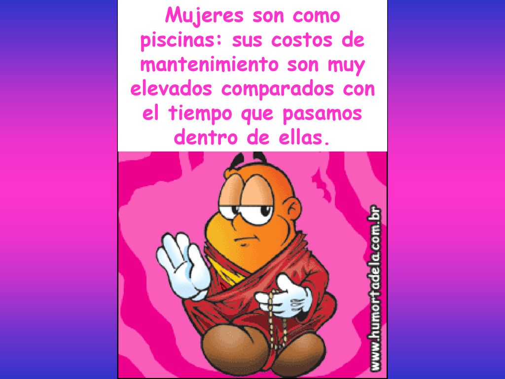Mujeres son como piscinas: sus costos de mantenimiento son muy elevados comparados con el tiempo que pasamos dentro de ellas.