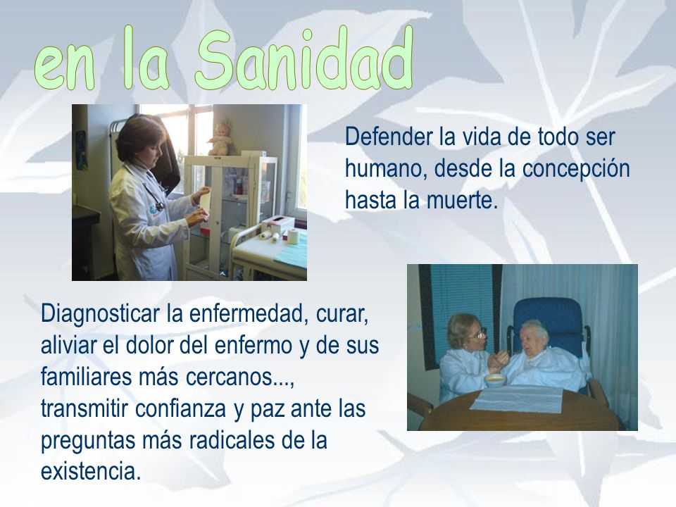 en la Sanidad Defender la vida de todo ser humano, desde la concepción hasta la muerte.