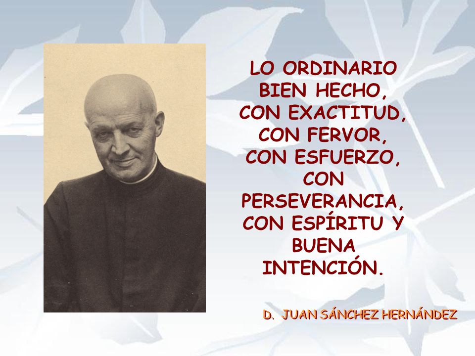 LO ORDINARIO BIEN HECHO, CON EXACTITUD, CON FERVOR, CON ESFUERZO, CON PERSEVERANCIA, CON ESPÍRITU Y BUENA INTENCIÓN.