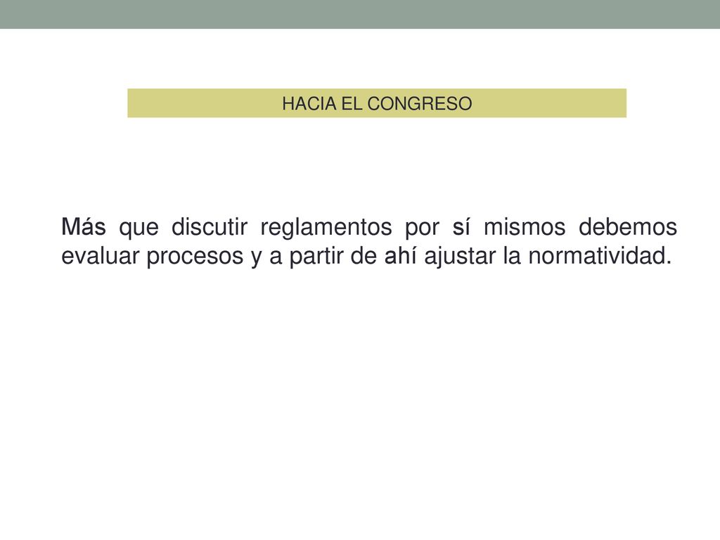 HACIA EL CONGRESO Más que discutir reglamentos por sí mismos debemos evaluar procesos y a partir de ahí ajustar la normatividad.