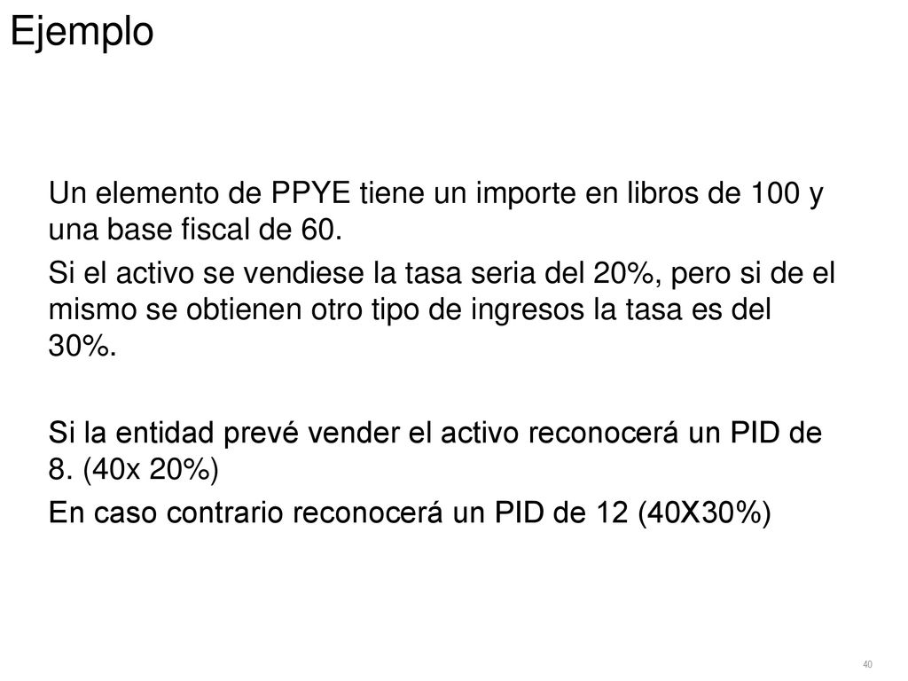Ejemplo Un elemento de PPYE tiene un importe en libros de 100 y una base fiscal de 60.