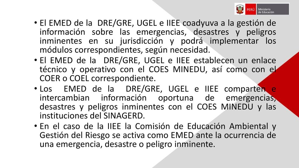 El EMED de la DRE/GRE, UGEL e IIEE coadyuva a la gestión de información sobre las emergencias, desastres y peligros inminentes en su jurisdicción y podrá implementar los módulos correspondientes, según necesidad.