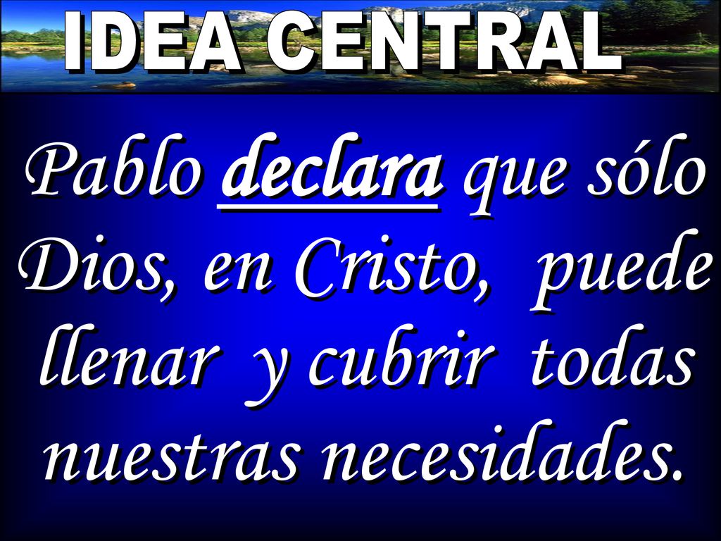 IDEA CENTRAL Pablo declara que sólo Dios, en Cristo, puede llenar y cubrir todas nuestras necesidades.