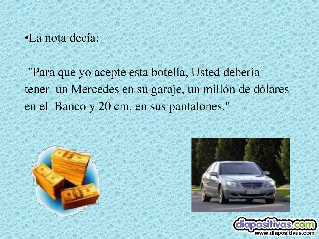La nota decía: Para que yo acepte esta botella, Usted debería tener un Mercedes en su garaje, un millón de dólares en el Banco y 20 cm.
