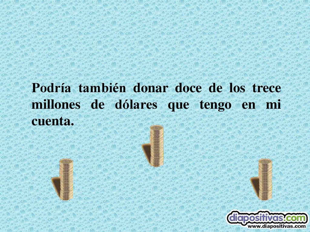 Podría también donar doce de los trece millones de dólares que tengo en mi cuenta.