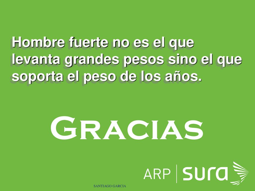 Hombre fuerte no es el que levanta grandes pesos sino el que soporta el peso de los años.