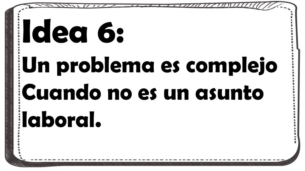 Idea 6: Un problema es complejo Cuando no es un asunto laboral.