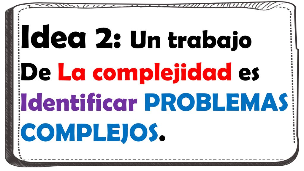 Idea 2: Un trabajo De La complejidad es Identificar PROBLEMAS