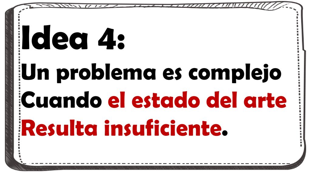 Idea 4: Un problema es complejo Cuando el estado del arte