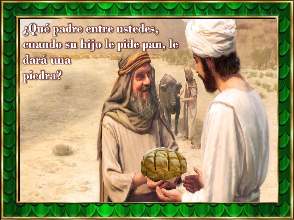 ¿Qué padre entre ustedes, cuando su hijo le pide pan, le dará una